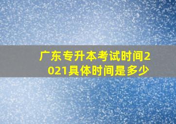 广东专升本考试时间2021具体时间是多少