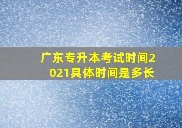 广东专升本考试时间2021具体时间是多长