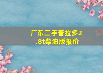 广东二手普拉多2.8t柴油版报价