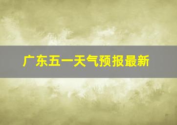 广东五一天气预报最新