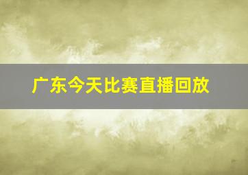 广东今天比赛直播回放