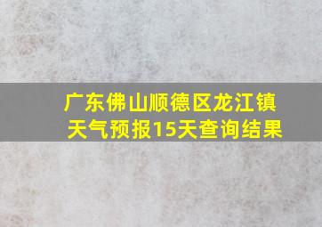 广东佛山顺德区龙江镇天气预报15天查询结果