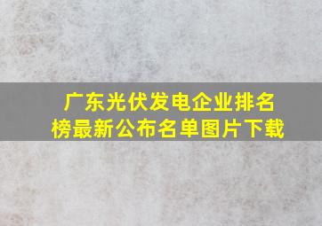 广东光伏发电企业排名榜最新公布名单图片下载