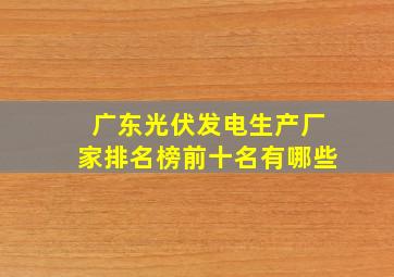 广东光伏发电生产厂家排名榜前十名有哪些