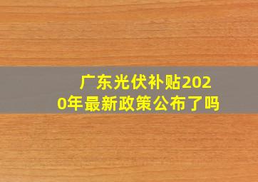 广东光伏补贴2020年最新政策公布了吗