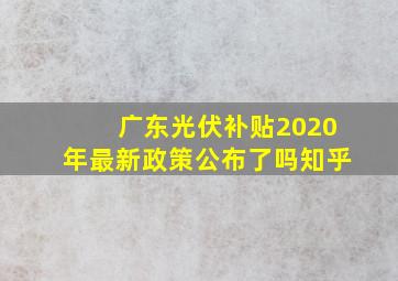 广东光伏补贴2020年最新政策公布了吗知乎