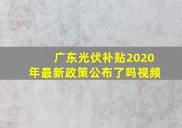 广东光伏补贴2020年最新政策公布了吗视频