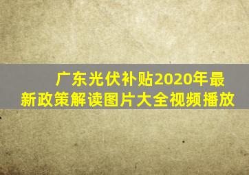 广东光伏补贴2020年最新政策解读图片大全视频播放