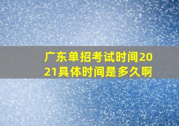 广东单招考试时间2021具体时间是多久啊