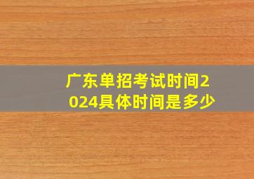 广东单招考试时间2024具体时间是多少