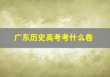 广东历史高考考什么卷