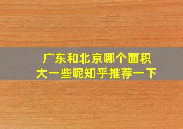 广东和北京哪个面积大一些呢知乎推荐一下