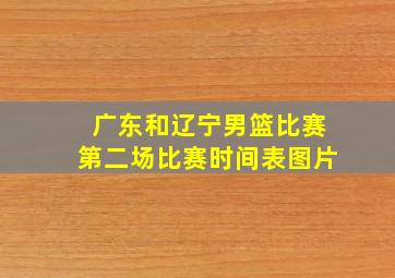 广东和辽宁男篮比赛第二场比赛时间表图片