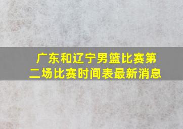 广东和辽宁男篮比赛第二场比赛时间表最新消息