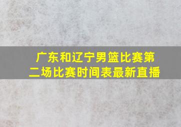 广东和辽宁男篮比赛第二场比赛时间表最新直播