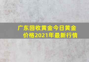 广东回收黄金今日黄金价格2021年最新行情