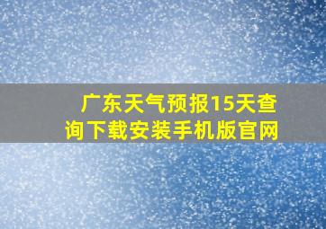 广东天气预报15天查询下载安装手机版官网