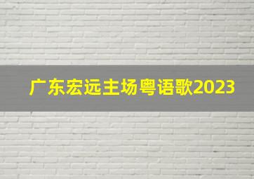 广东宏远主场粤语歌2023