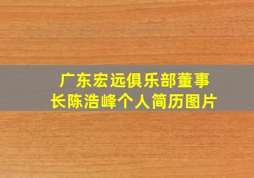 广东宏远俱乐部董事长陈浩峰个人简历图片