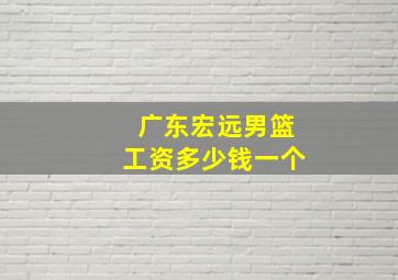 广东宏远男篮工资多少钱一个