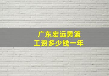 广东宏远男篮工资多少钱一年