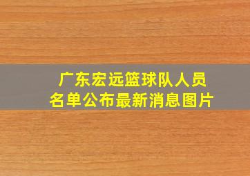 广东宏远篮球队人员名单公布最新消息图片