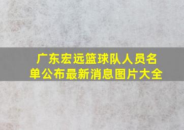 广东宏远篮球队人员名单公布最新消息图片大全