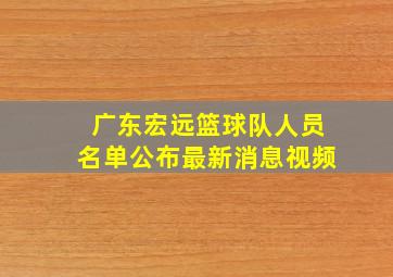 广东宏远篮球队人员名单公布最新消息视频