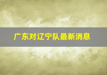 广东对辽宁队最新消息