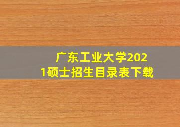 广东工业大学2021硕士招生目录表下载