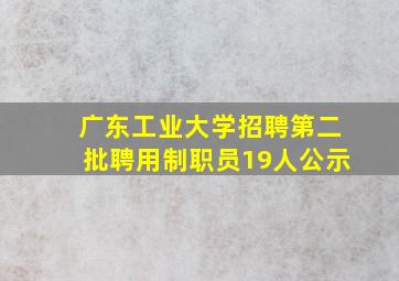 广东工业大学招聘第二批聘用制职员19人公示