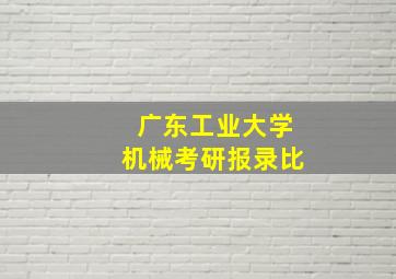 广东工业大学机械考研报录比