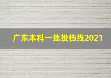 广东本科一批投档线2021