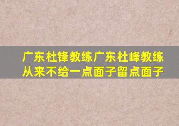 广东杜锋教练广东杜峰教练从来不给一点面子留点面子