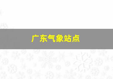 广东气象站点