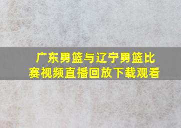 广东男篮与辽宁男篮比赛视频直播回放下载观看