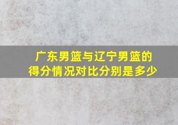 广东男篮与辽宁男篮的得分情况对比分别是多少