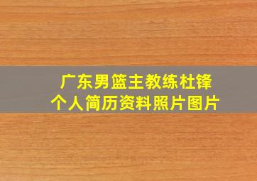 广东男篮主教练杜锋个人简历资料照片图片