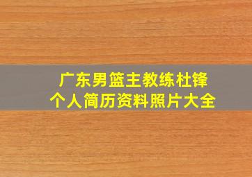 广东男篮主教练杜锋个人简历资料照片大全