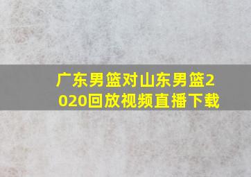 广东男篮对山东男篮2020回放视频直播下载