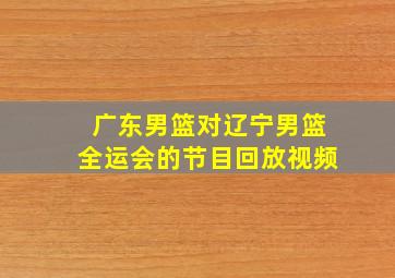 广东男篮对辽宁男篮全运会的节目回放视频