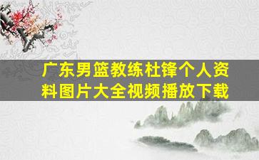 广东男篮教练杜锋个人资料图片大全视频播放下载