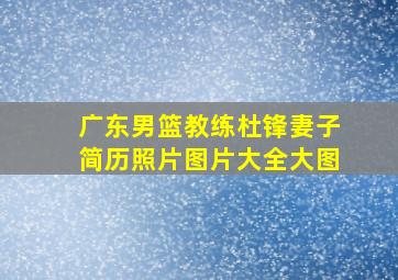 广东男篮教练杜锋妻子简历照片图片大全大图