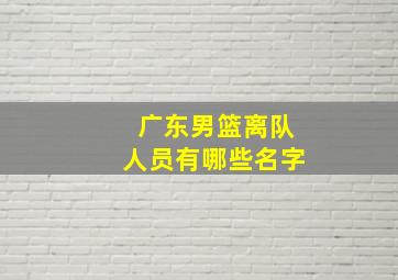 广东男篮离队人员有哪些名字