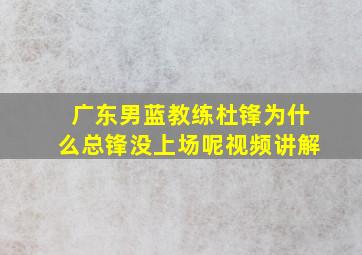 广东男蓝教练杜锋为什么总锋没上场呢视频讲解