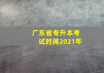 广东省专升本考试时间2021年