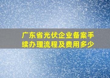 广东省光伏企业备案手续办理流程及费用多少