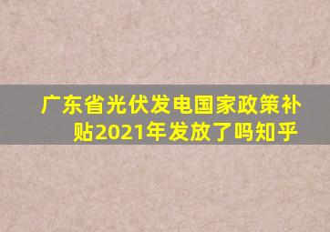 广东省光伏发电国家政策补贴2021年发放了吗知乎