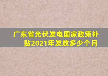 广东省光伏发电国家政策补贴2021年发放多少个月