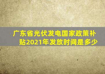 广东省光伏发电国家政策补贴2021年发放时间是多少